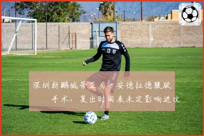 深圳新鹏城蒂亚戈·安德拉德腹股沟手术,复出时间表未定影响进攻
