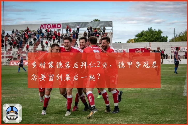 多特蒙德落后拜仁2分，德甲争冠悬念要留到最后一轮？