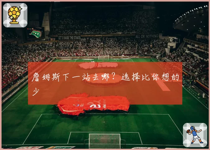 詹姆斯下一站去哪？选择比你想的少