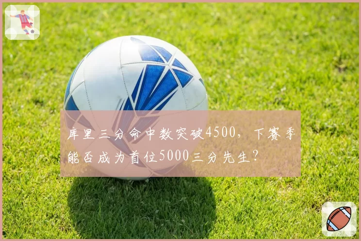 库里三分命中数突破4500，下赛季能否成为首位5000三分先生？