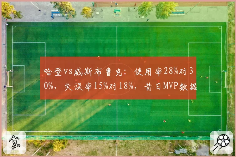 哈登vs威斯布鲁克:使用率28%对30%,失误率15%对18%,昔日MVP数据退化趋势