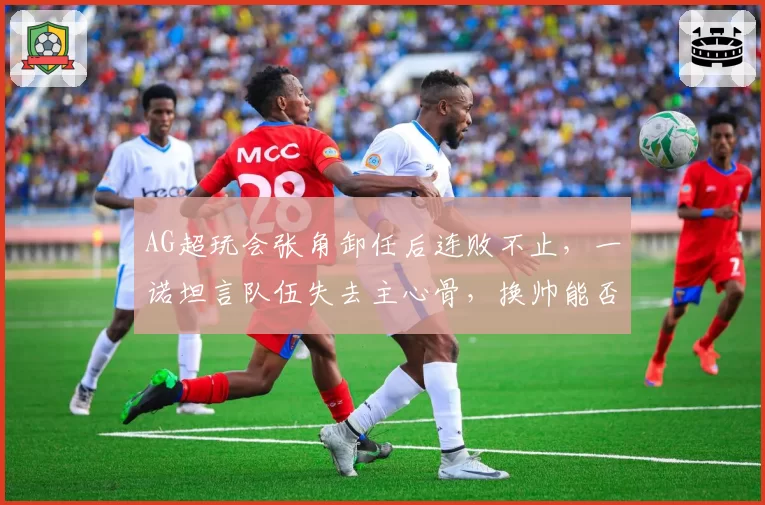 AG超玩会张角卸任后连败不止，一诺坦言队伍失去主心骨，换帅能否止血？