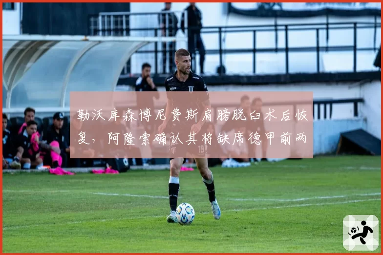 勒沃库森博尼费斯肩膀脱臼术后恢复，阿隆索确认其将缺席德甲前两轮
