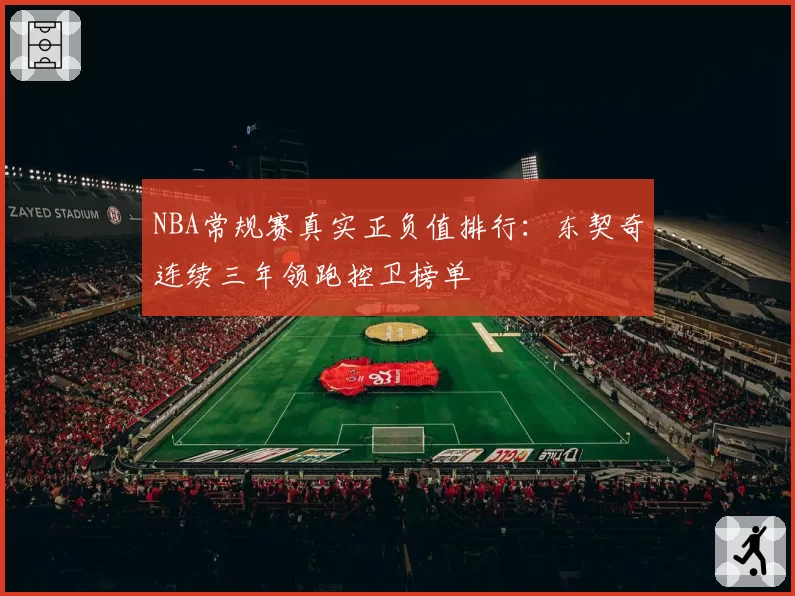 NBA常规赛真实正负值排行:东契奇连续三年领跑控卫榜单
