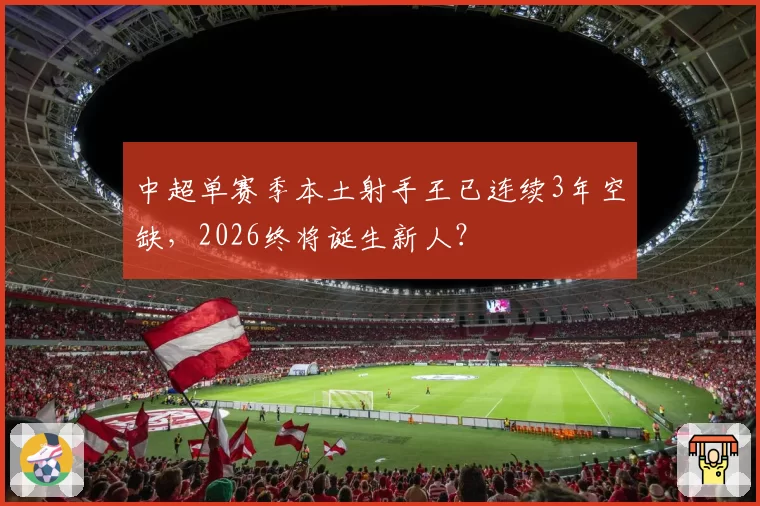 中超单赛季本土射手王已连续3年空缺，2026终将诞生新人？