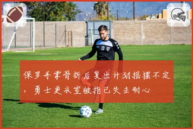 保罗手掌骨折后复出计划摇摆不定,勇士更衣室被指已失去耐心