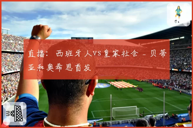 直播：西班牙人vs皇家社会 _ 贝蒂亚和奥希恩首发