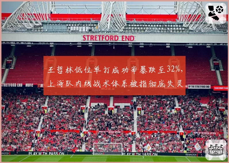 王哲林低位单打成功率暴跌至32%,上海队内线战术体系被指彻底失灵