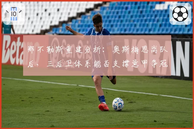 那不勒斯重建分析：奥斯梅恩离队后，三后卫体系能否支撑意甲争冠？