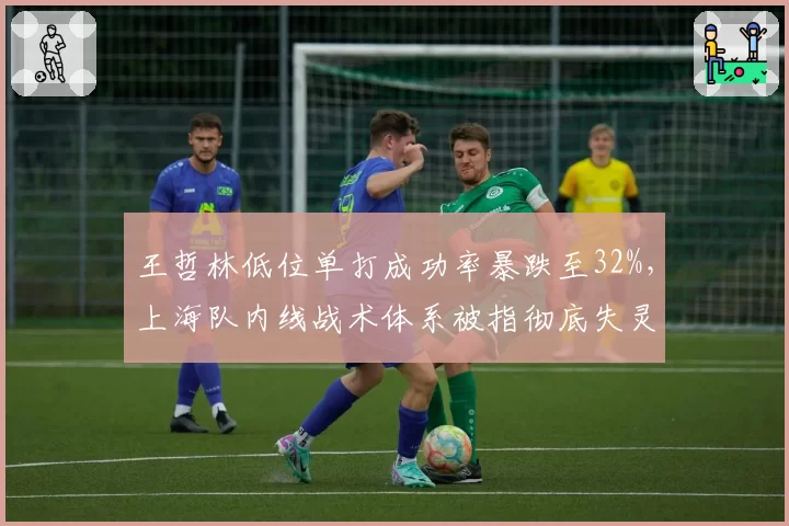 王哲林低位单打成功率暴跌至32%，上海队内线战术体系被指彻底失灵