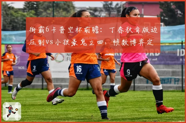 街霸6卡普空杯前瞻:丁春秋肯版边压制vs小孩豪鬼立回,帧数博弈定胜负