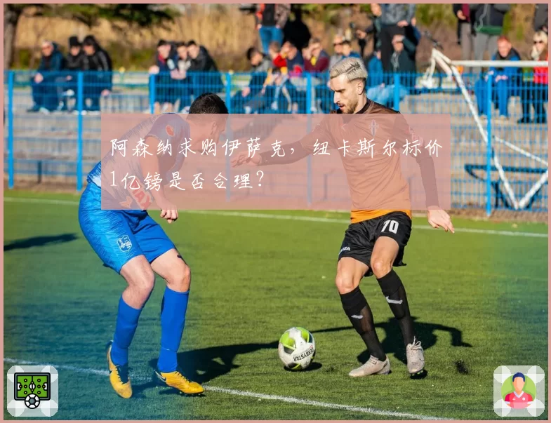 阿森纳求购伊萨克,纽卡斯尔标价1亿镑是否合理?