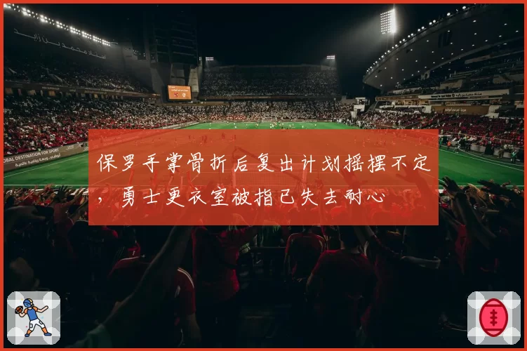 保罗手掌骨折后复出计划摇摆不定,勇士更衣室被指已失去耐心