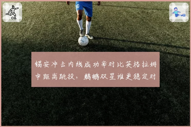 锡安冲击内线成功率对比英格拉姆中距离跳投,鹈鹕双星谁更稳定对抗湖人锋线群?