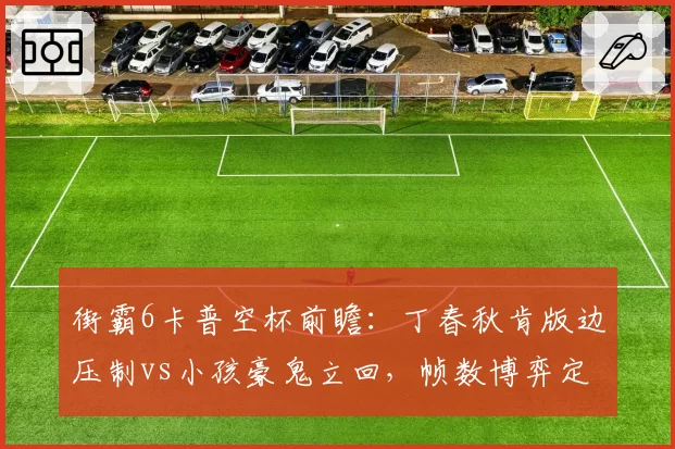 街霸6卡普空杯前瞻:丁春秋肯版边压制vs小孩豪鬼立回,帧数博弈定胜负