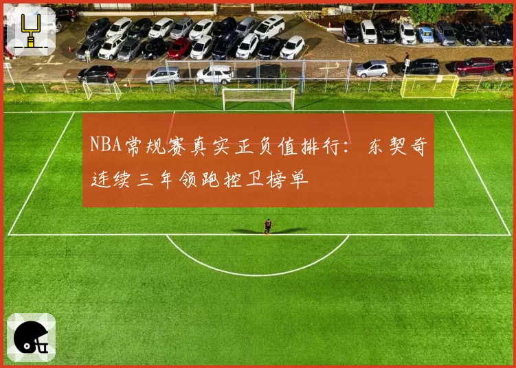 NBA常规赛真实正负值排行:东契奇连续三年领跑控卫榜单