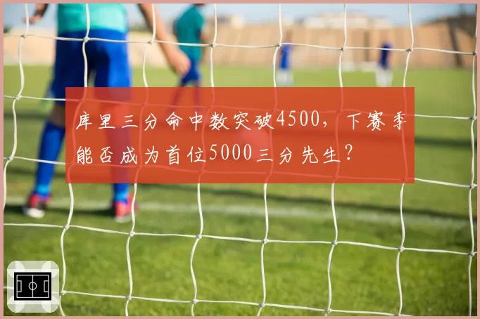 库里三分命中数突破4500，下赛季能否成为首位5000三分先生？