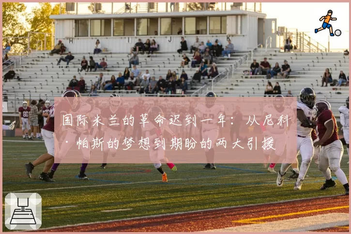 国际米兰的革命迟到一年：从尼科·帕斯的梦想到期盼的两大引援