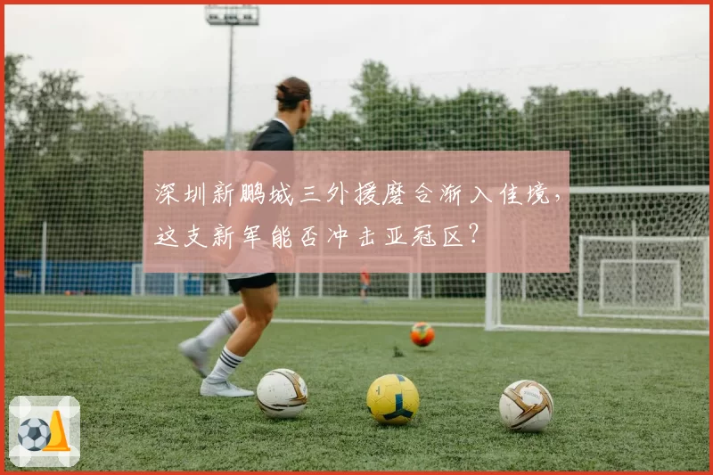 深圳新鹏城三外援磨合渐入佳境，这支新军能否冲击亚冠区？
