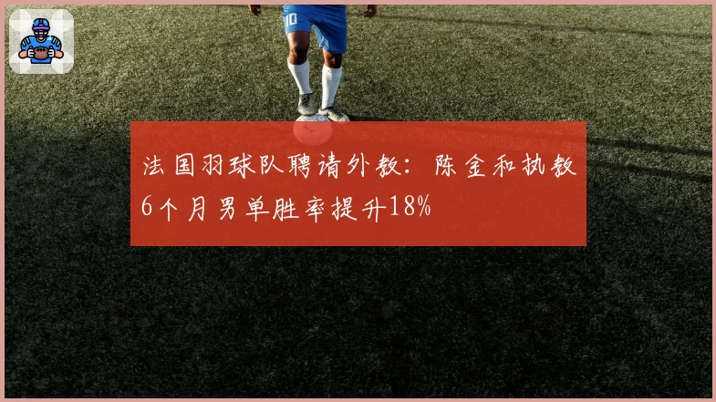 法国羽球队聘请外教:陈金和执教6个月男单胜率提升18%