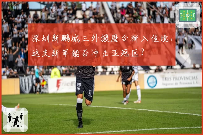 深圳新鹏城三外援磨合渐入佳境，这支新军能否冲击亚冠区？