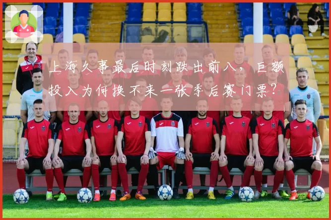 上海久事最后时刻跌出前八，巨额投入为何换不来一张季后赛门票？