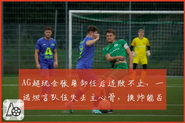 AG超玩会张角卸任后连败不止,一诺坦言队伍失去主心骨,换帅能否止血?