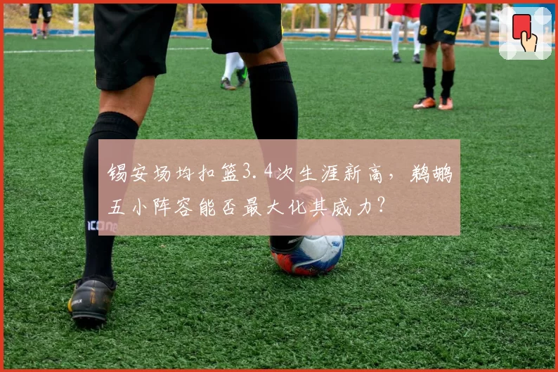 锡安场均扣篮3.4次生涯新高,鹈鹕五小阵容能否最大化其威力?